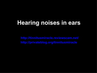 Hearing noises in ears

 http://tinnitusmiracle.reviewscam.net/
 http://privateblog.org/tinnitusmiracle
 