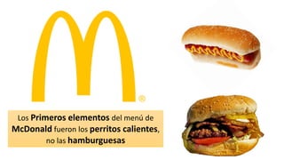 Los Primeros elementos del menú de
McDonald fueron los perritos calientes,
no las hamburguesas
 