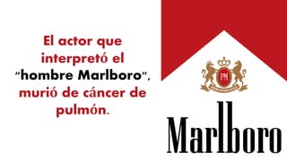 El actor que
interpretó el
"hombre Marlboro",
murió de cáncer de
pulmón.
 