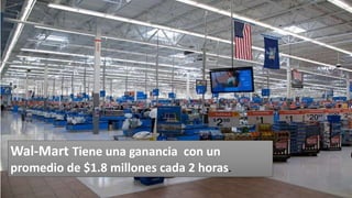 Wal-Mart Tiene una ganancia con un
promedio de $1.8 millones cada 2 horas.
 