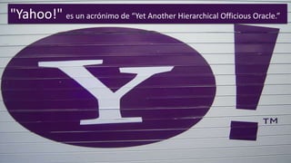 "Yahoo!" es un acrónimo de “Yet Another Hierarchical Officious Oracle.”
 
