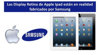 Los Display Retina de Apple Ipad están en realidad
fabricados por Samsung
 