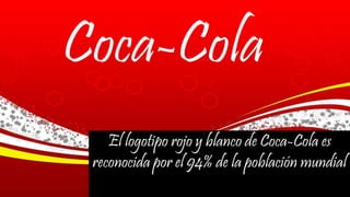 El logotipo rojo y blanco de Coca-Cola es
reconocida por el 94% de la población mundial
Coca-Cola
 