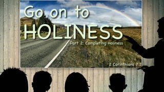 Go on to
HOLINESS
2 Corinthians 7:1
Part 2: Completing Holiness
 