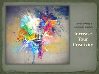 Increase
Your
Creativity
How to Develop a
Successful Lifestyle:
 