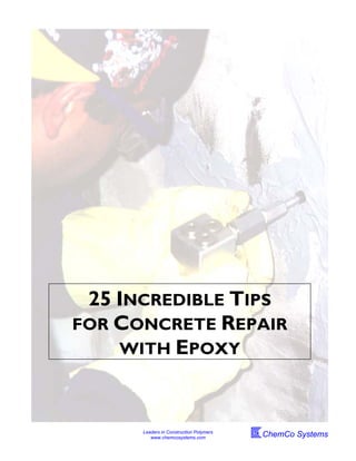 25 INCREDIBLE TIPS
FOR CONCRETE REPAIR
    WITH EPOXY



      Leaders in Construction Polymers
         www.chemcosystems.com           ChemCo Systems
 