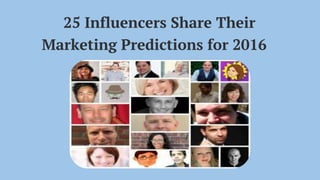 25 Influencers Share Their
Marketing Predictions for 2016
 