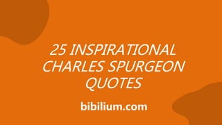 25 INSPIRATIONAL
CHARLES SPURGEON
QUOTES
bibilium.com
 