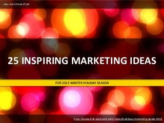 25 INSPIRING MARKETING IDEAS
FOR 2013 WINTER HOLIDAY SEASON

http://www.link-assistant.com/news/holidays-marketing-guide.html

 