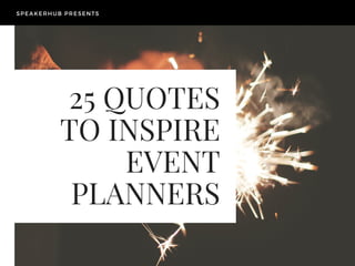 25 QUOTES
TO INSPIRE
EVENT
PLANNERS
SPEAKERHUB PRESENTS
 