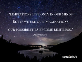 “Limitations live only in our minds.
But if we use our imaginations,
our possibilities become limitless.” 
-JAMIE PAOLINET...