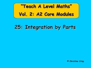 “Teach A Level Maths”
 Vol. 2: A2 Core Modules

25: Integration by Parts




                     © Christine Crisp
 