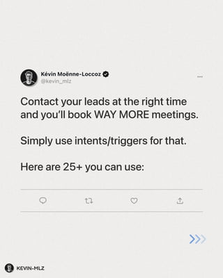 Kevin-mlz
Kévin Moënne-Loccoz
@kevin_mlz
…
Contact your leads at the right time
and you’ll book WAY MORE meetings.


Simply use intents/triggers for that.


Here are 25+ you can use:
 