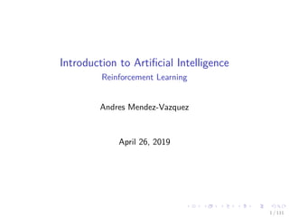 Introduction to Artiﬁcial Intelligence
Reinforcement Learning
Andres Mendez-Vazquez
April 26, 2019
1 / 111
 
