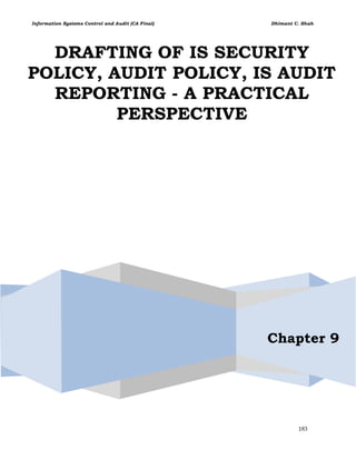 Information Systems Control and Audit (CA Final) Dhimant C. Shah
183
DRAFTING OF IS SECURITY
POLICY, AUDIT POLICY, IS AUDIT
REPORTING - A PRACTICAL
PERSPECTIVE
Chapter 9
 