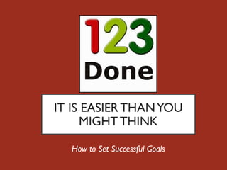 IT IS EASIER THANYOU
MIGHTTHINK
How to Set Successful Goals
 