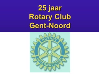 25 jaar
Rotary Club
Gent-Noord

²

 