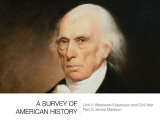 A SURVEY OF
AMERICAN HISTORY
Unit 2: Westward Expansion and Civil War

Part 5: James Madison
 