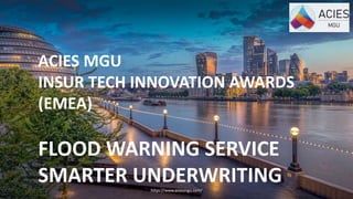 https://www.aciesmgu.com/
ACIES MGU
INSUR TECH INNOVATION AWARDS
(EMEA)
FLOOD WARNING SERVICE
SMARTER UNDERWRITING
 