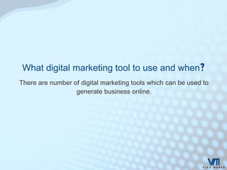 What digital marketing tool to use and when?
There are number of digital marketing tools which can be used to
generate business online.
 