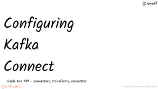 @rmoff
From Zero to Hero with Kafka Connect
Configuring
Kafka
Connect
Inside the API - connectors, transforms, converters
 