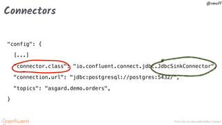 From Zero to Hero with Kafka Connect
@rmoff
Connectors
"config": {
[...]
"connector.class": "io.confluent.connect.jdbc.JdbcSinkConnector",
"connection.url": "jdbc:postgresql://postgres:5432/",
"topics": "asgard.demo.orders",
}
 