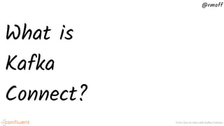 @rmoff
From Zero to Hero with Kafka Connect
What is
Kafka
Connect?
 