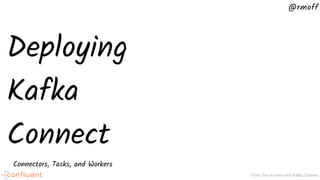 @rmoff
From Zero to Hero with Kafka Connect
Deploying
Kafka
Connect
Connectors, Tasks, and Workers
 