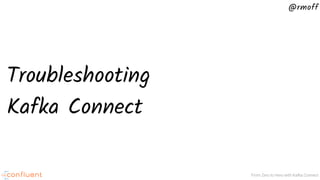 @rmoff
From Zero to Hero with Kafka Connect
Troubleshooting
Kafka Connect
 