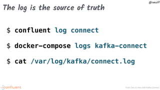 From Zero to Hero with Kafka Connect
@rmoff
The log is the source of truth
$ confluent log connect
$ docker-compose logs kafka-connect
$ cat /var/log/kafka/connect.log
 