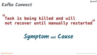 From Zero to Hero with Kafka Connect
@rmoff
Kafka Connect
Symptom not Cause
Task is being killed and will
not recover until manually restarted
"
"
 