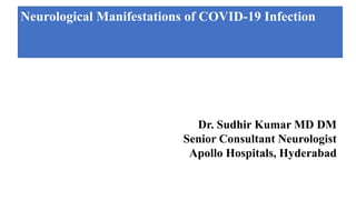 Neurological Manifestations of COVID-19 Infection
Dr. Sudhir Kumar MD DM
Senior Consultant Neurologist
Apollo Hospitals, Hyderabad
 