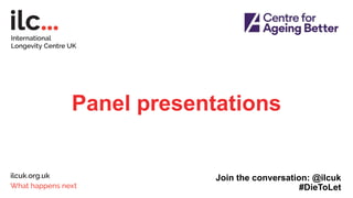 Panel presentations
Join the conversation: @ilcuk
#DieToLet
 
