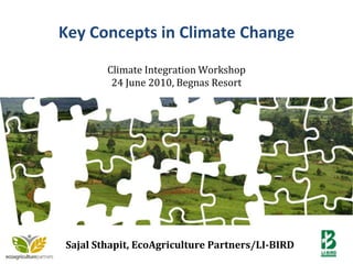 Key Concepts in Climate Change Climate Integration Workshop 24 June 2010, Begnas Resort 1 SajalSthapit, EcoAgriculture Partners/LI-BIRD 