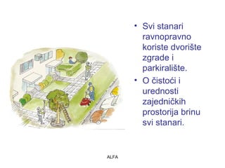 • Svi stanari 
ravnopravno 
koriste dvorište 
zgrade i 
parkiralište. 
• O čistoći i 
urednosti 
zajedničkih 
prostorija brinu 
svi stanari. 
ALFA 
 