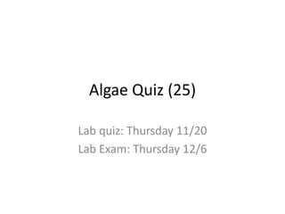 Algae Quiz (25)
Lab quiz: Thursday 11/20
Lab Exam: Thursday 12/6

 