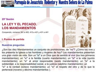 Diócesis de Asidonia-Jerez Pastoral
Familiar
25ª Sesión
LA LEY Y EL PECADO.
LOS MANDAMIENTOS
Compendio, números 391 a 400,...