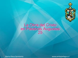 La Obra del Cristo
en Palabras Augustas
25
María Elena Sarmiento www.verbajoelagua.cl
 