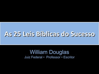 As 25 Leis Bíblicas do SucessoAs 25 Leis Bíblicas do Sucesso
William Douglas
Juiz Federal • P• Professor • Escritor• Escritor
 