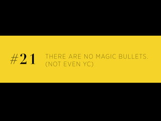 THERE ARE NO MAGIC BULLETS.
(NOT EVEN YC)#21
 