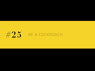 BE A COCKROACH.#25
 