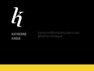 katherine@femalefunders.com
@KatherineHague
 