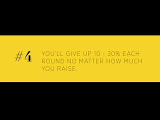 YOU’LL GIVE UP 10 - 30% EACH
ROUND NO MATTER HOW MUCH
YOU RAISE.
#4
 