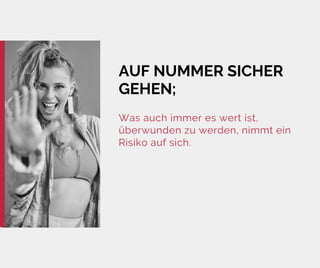 AUF NUMMER SICHER
GEHEN;
Was auch immer es wert ist,
überwunden zu werden, nimmt ein
Risiko auf sich.
 