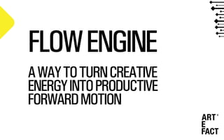 FLOWENGINE
AWAYTOTURNCREATIVE
ENERGYINTOPRODUCTIVE
FORWARDMOTION
 