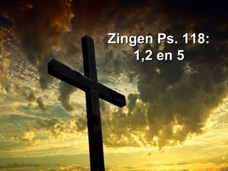Zingen Ps. 118:Zingen Ps. 118:
1,2 en 51,2 en 5
 