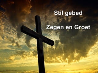 Stil gebedStil gebed
Zegen en GroetZegen en Groet
 