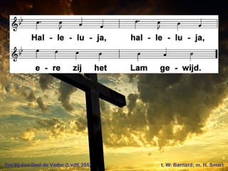 Ere zij aan God de Vader (LvdK 255) t. W. Barnard; m. H. Smart
 