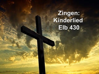 Zingen:Zingen:
KinderliedKinderlied
Elb 430Elb 430
 