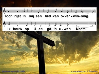 Ik bouw op U (EL 246) t, anoniem; m. J. Sibelius
 